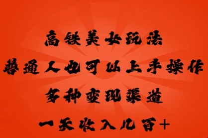 高铁美女玩法,普通人也可以轻松上手,多种渠道变现,一天几张-亮剑学堂