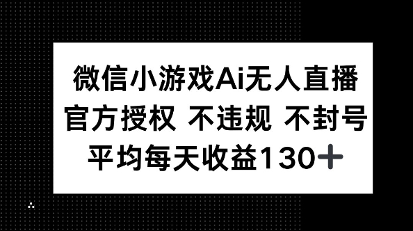 微信小游戏AI无人直播,不违规 不封号,官方授权 每天收益130+-亮剑学堂