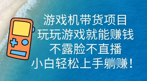 游戏机带货项目，玩玩游戏就能挣钱，不露脸不直播，小白轻松上手-亮剑学堂