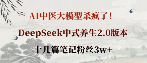 AI中医大模型杀疯了!DeepSeek中式养生2.0版本,十几篇笔记粉丝3w+-亮剑学堂