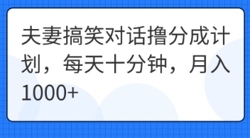 夫妻搞笑对话撸分成计划，每天十分钟，月入1000+-亮剑学堂