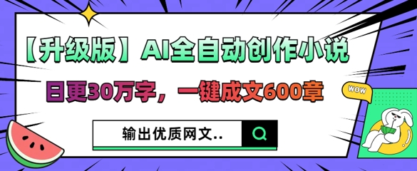 【升级版】AI全自动创作小说,日更30万字,一键成文600章-亮剑学堂